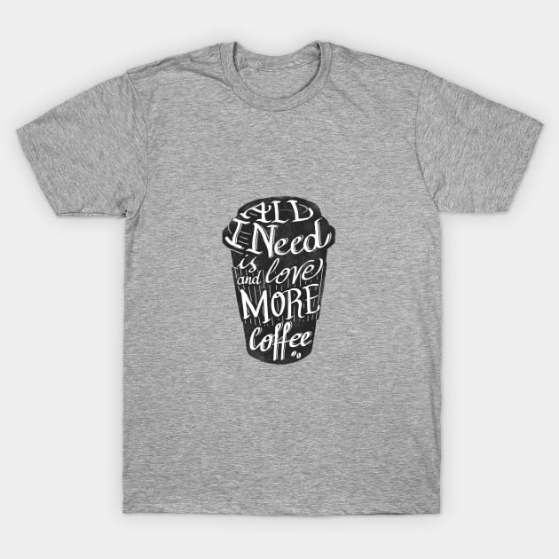 all I need is love ( and more coffee) T-Shirt by nickmanofredda